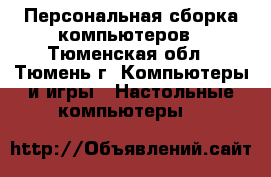 Персональная сборка компьютеров - Тюменская обл., Тюмень г. Компьютеры и игры » Настольные компьютеры   